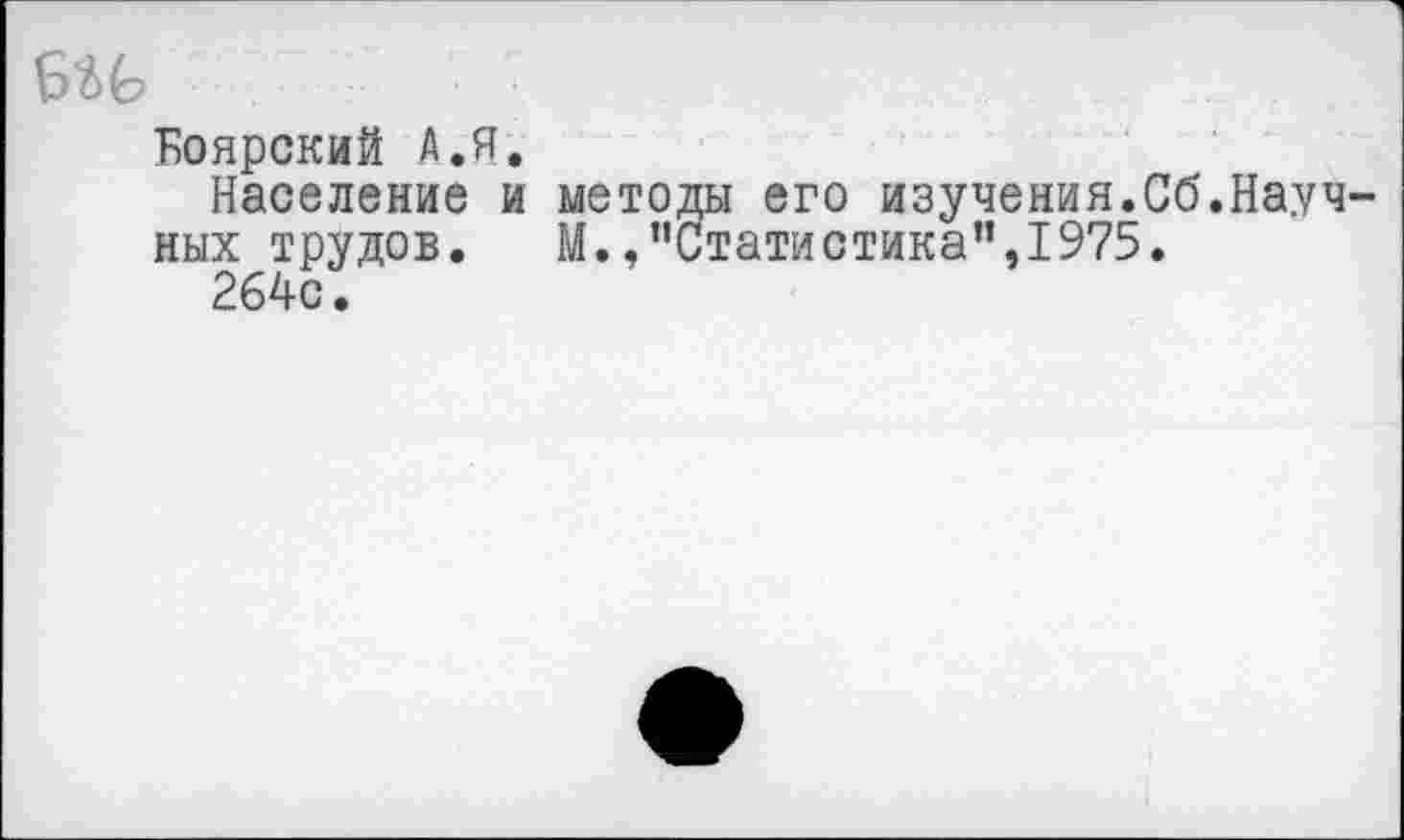 ﻿Боярский А. Я.
Население и методы его изучения.Сб.Научных трудов. М.,пСтатиотика”,1975.
264с.